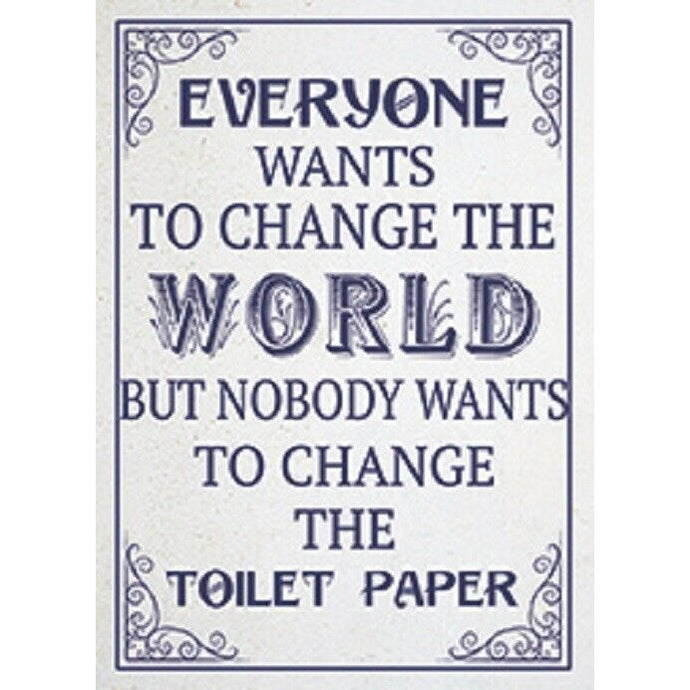 Everyone Wants To Change The World But Not The Toilet Paper  METAL PLAQUE /SIGN